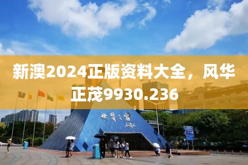 新澳2024正版资料大全，风华正茂9930.236