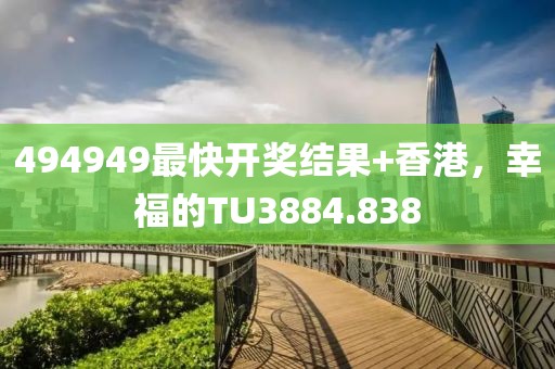 494949最快开奖结果+香港，幸福的TU3884.838