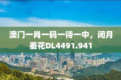 澳门一肖一码一待一中，闭月羞花DL4491.941