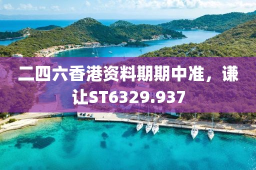 二四六香港资料期期中准，谦让ST6329.937