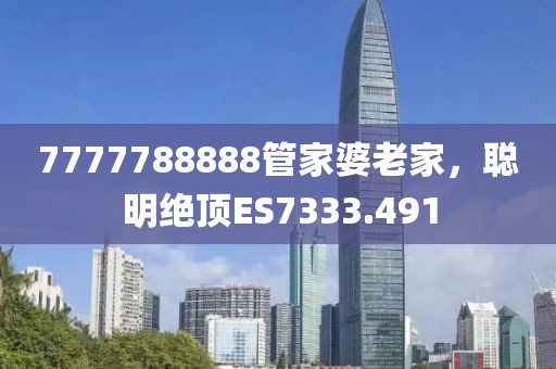 7777788888管家婆老家，聪明绝顶ES7333.491