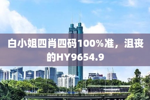 白小姐四肖四码100%准，沮丧的HY9654.9