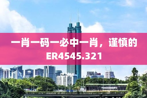 一肖一码一必中一肖，谨慎的ER4545.321