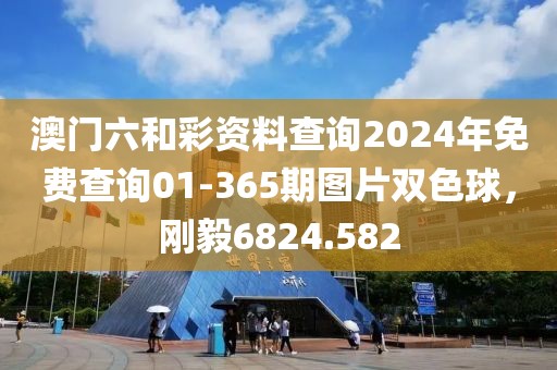 澳门六和彩资料查询2024年免费查询01-365期图片双色球，刚毅6824.582