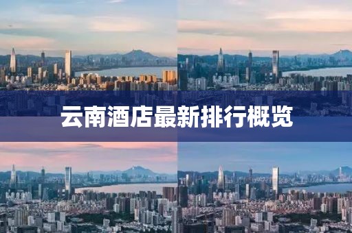 云南酒店最新排行概览