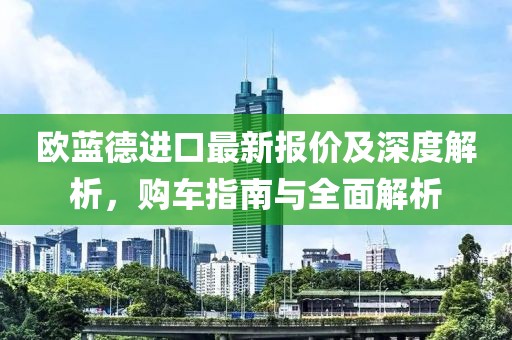 欧蓝德进口最新报价及深度解析，购车指南与全面解析