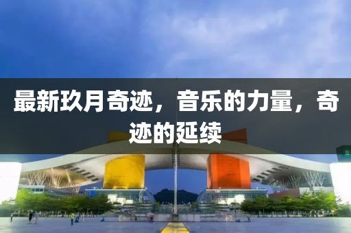 最新玖月奇迹，音乐的力量，奇迹的延续