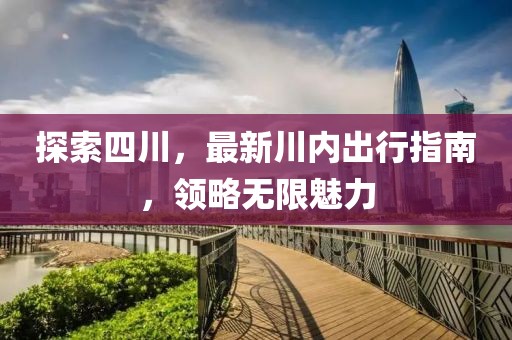 探索四川，最新川内出行指南，领略无限魅力