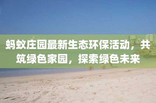 蚂蚁庄园最新生态环保活动,共筑绿色家园,探索绿色未来