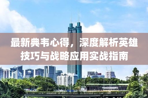 最新典韦心得，深度解析英雄技巧与战略应用实战指南