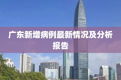 广东新增病例最新情况及分析报告