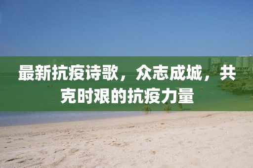 最新抗疫诗歌，众志成城，共克时艰的抗疫力量