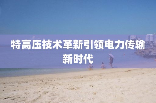 特高压技术革新引领电力传输新时代