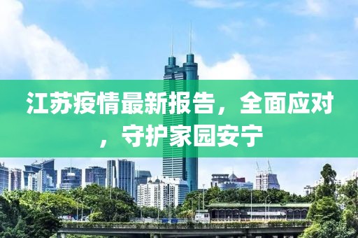 江苏疫情最新报告，全面应对，守护家园安宁