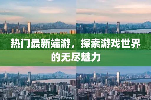 热门最新端游，探索游戏世界的无尽魅力