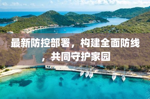 最新防控部署，构建全面防线，共同守护家园