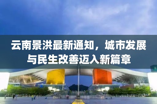 云南景洪最新通知，城市发展与民生改善迈入新篇章