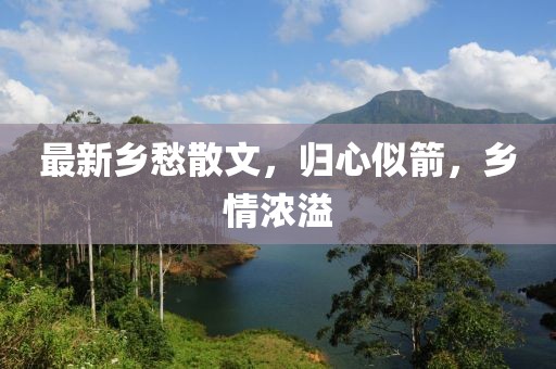 最新乡愁散文，归心似箭，乡情浓溢