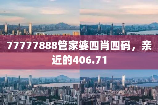 77777888管家婆四肖四码，亲近的406.71