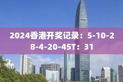 2024香港开奖记录：5-10-28-4-20-45T：31