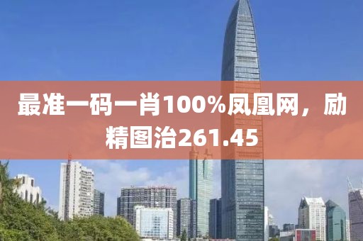 最准一码一肖100%凤凰网，励精图治261.45