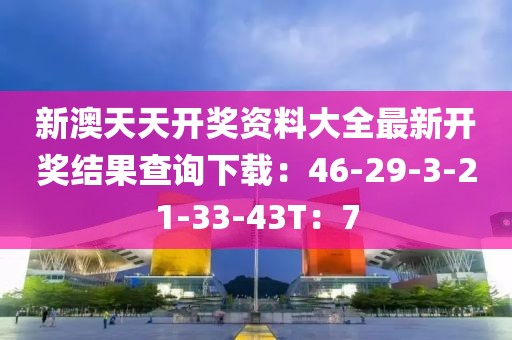 新澳天天开奖资料大全最新开奖结果查询下载:46-29-3-21-33-43T:7