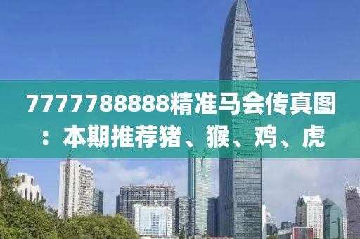 7777788888精准马会传真图：本期推荐猪、猴、鸡、虎