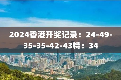 2024香港开奖记录：24-49-35-35-42-43特：34