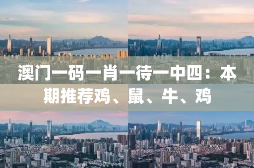 澳门一码一肖一待一中四：本期推荐鸡、鼠、牛、鸡