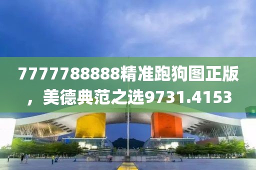 7777788888精准跑狗图正版，美德典范之选9731.4153