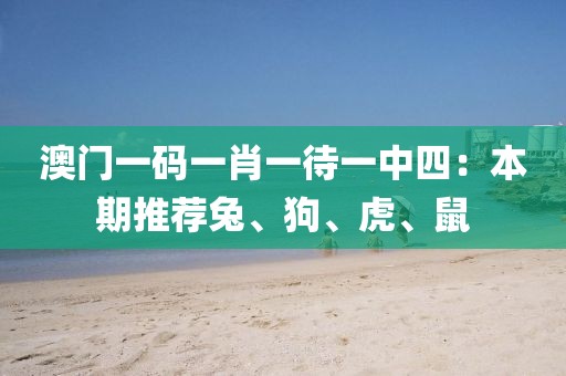 澳门一码一肖一待一中四：本期推荐兔、狗、虎、鼠