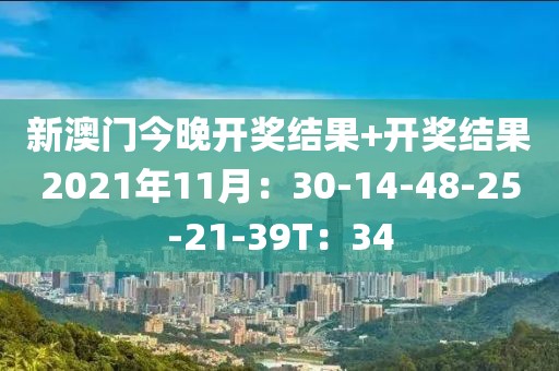 新澳门今晚开奖结果+开奖结果2021年11月：30-14-48-25-21-39T：34