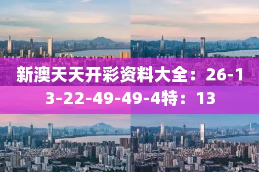 新澳天天开彩资料大全：26-13-22-49-49-4特：13