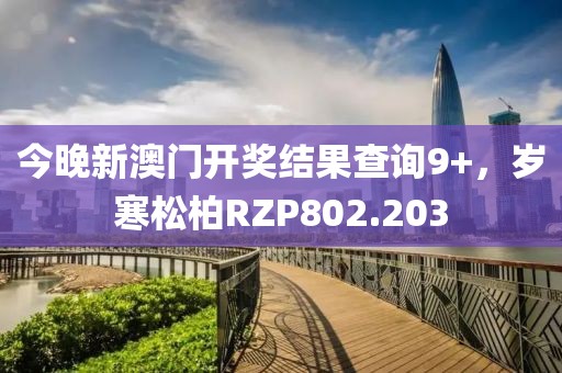 今晚新澳门开奖结果查询9+，岁寒松柏RZP802.203