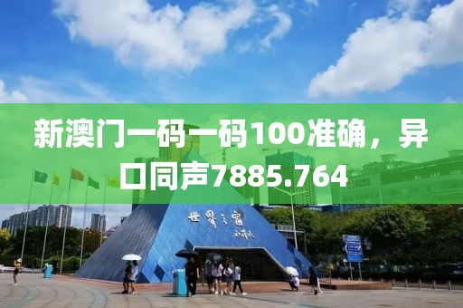 新澳门一码一码100准确，异口同声7885.764