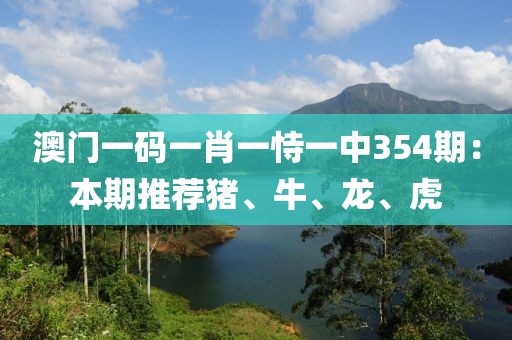 澳门一码一肖一恃一中354期：本期推荐猪、牛、龙、虎