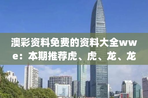 澳彩资料免费的资料大全wwe：本期推荐虎、虎、龙、龙