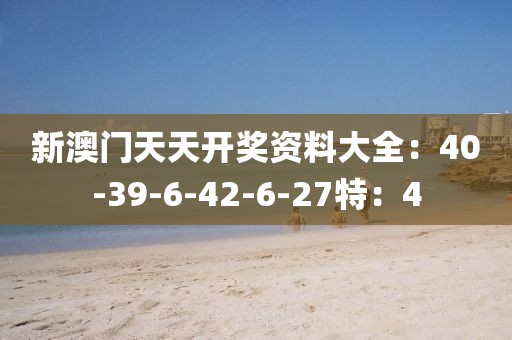 新澳门天天开奖资料大全：40-39-6-42-6-27特：4