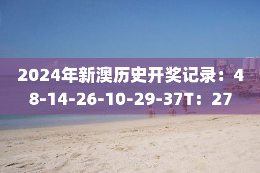 2024年新澳历史开奖记录：48-14-26-10-29-37T：27