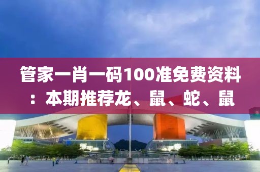 管家一肖一码100准免费资料：本期推荐龙、鼠、蛇、鼠