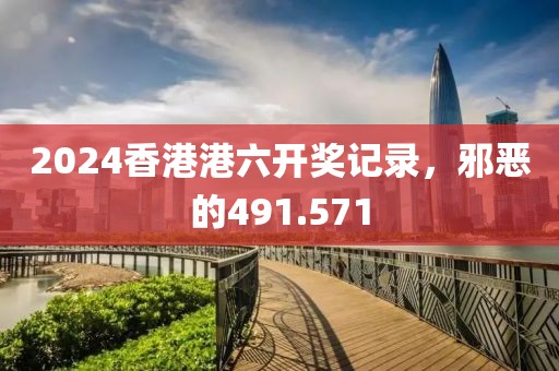 2024香港港六开奖记录，邪恶的491.571