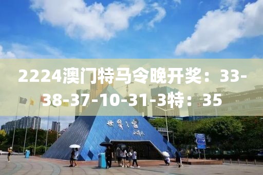 2224澳门特马令晚开奖：33-38-37-10-31-3特：35