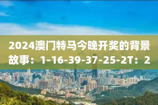 2024澳门特马今晚开奖的背景故事：1-16-39-37-25-2T：2