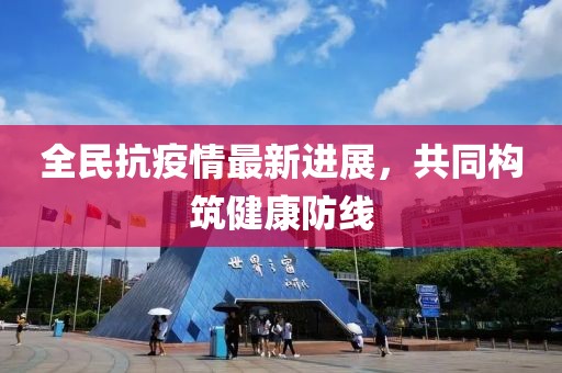 全民抗疫情最新进展，共同构筑健康防线