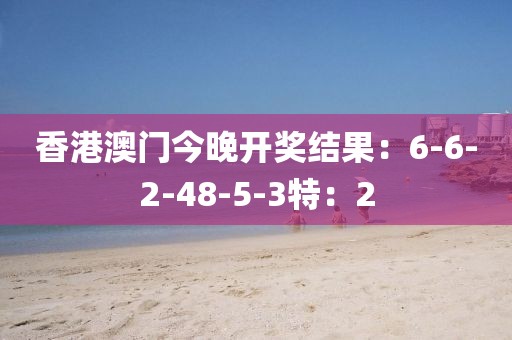 香港澳门今晚开奖结果：6-6-2-48-5-3特：2