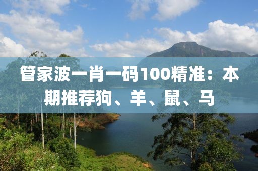 管家波一肖一码100精准：本期推荐狗、羊、鼠、马