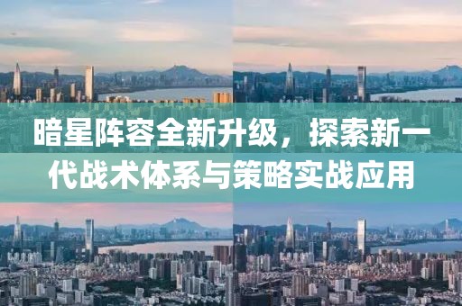 暗星阵容全新升级，探索新一代战术体系与策略实战应用