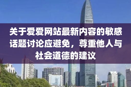 关于爱爱网站最新内容的敏感话题讨论应避免，尊重他人与社会道德的建议