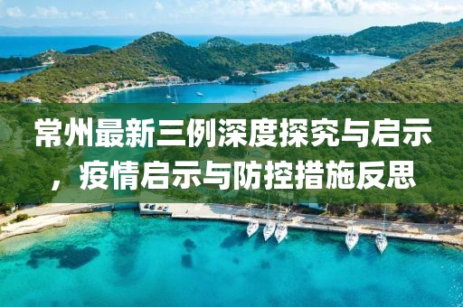常州最新三例深度探究与启示，疫情启示与防控措施反思