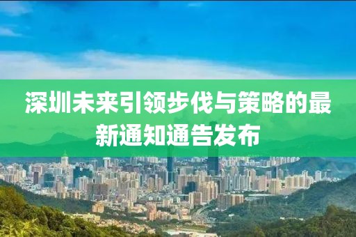 深圳未来引领步伐与策略的最新通知通告发布